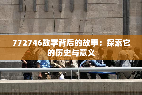 772746数字背后的故事：探索它的历史与意义