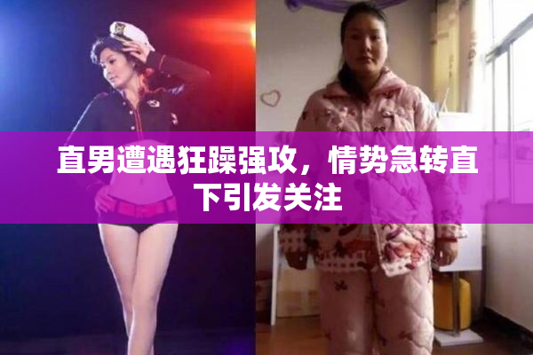 直男遭遇狂躁强攻，情势急转直下引发关注