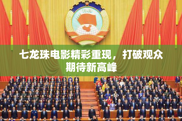 七龙珠电影精彩重现，打破观众期待新高峰