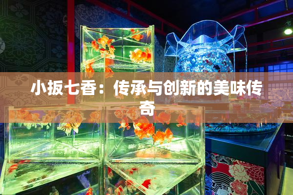 小扳七香：传承与创新的美味传奇