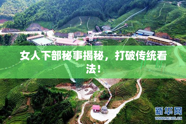 女人下部秘事揭秘，打破传统看法！