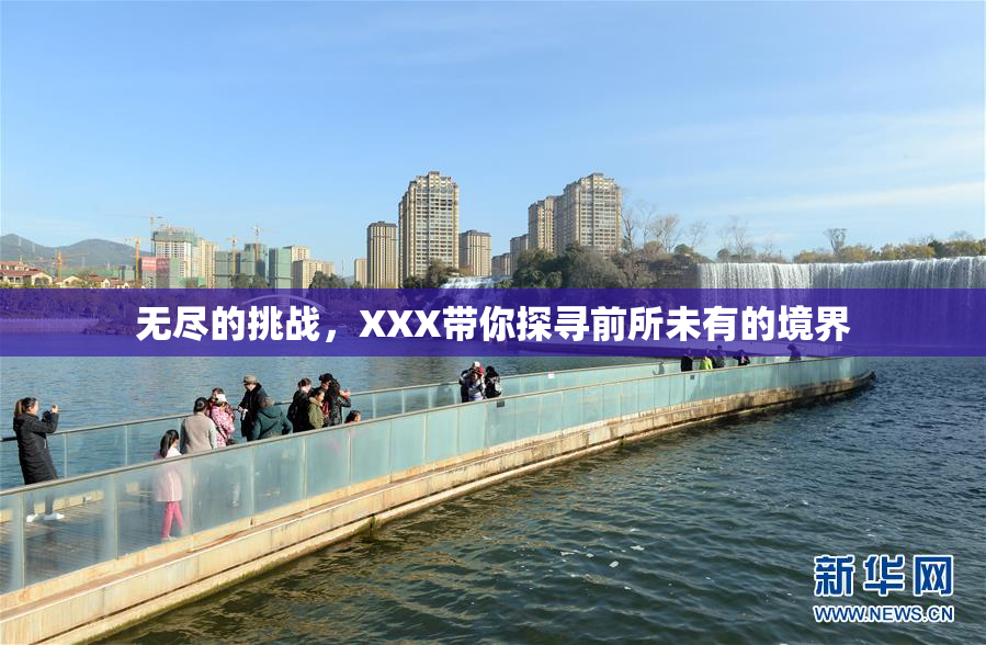 无尽的挑战，XXX带你探寻前所未有的境界