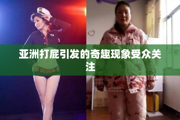 亚洲打屁引发的奇趣现象受众关注