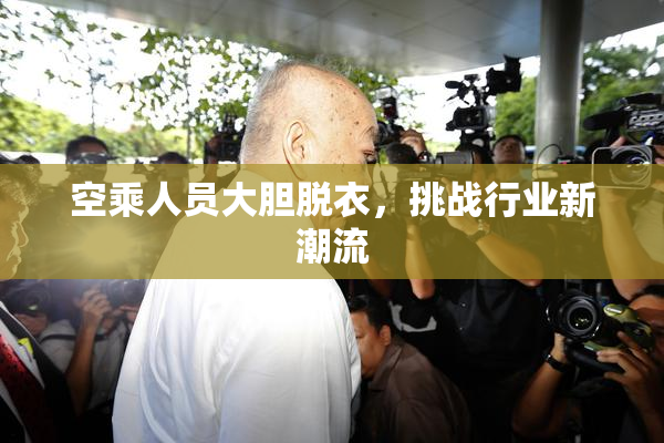 空乘人员大胆脱衣，挑战行业新潮流