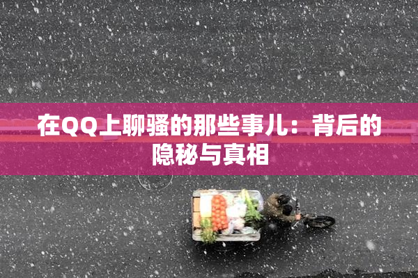 在QQ上聊骚的那些事儿：背后的隐秘与真相