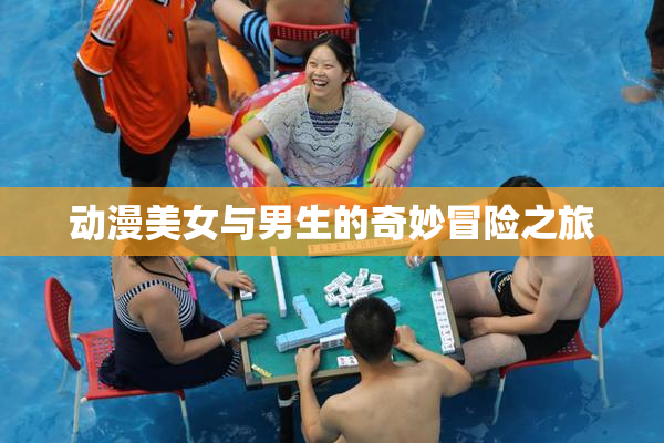 动漫美女与男生的奇妙冒险之旅