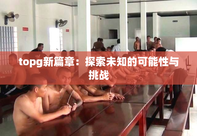 topg新篇章：探索未知的可能性与挑战