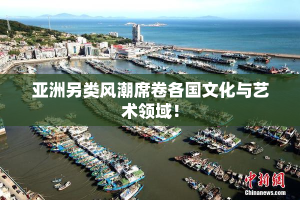 亚洲另类风潮席卷各国文化与艺术领域！