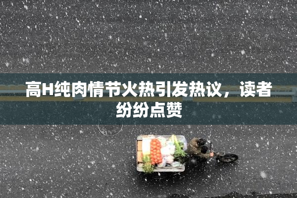 高H纯肉情节火热引发热议，读者纷纷点赞
