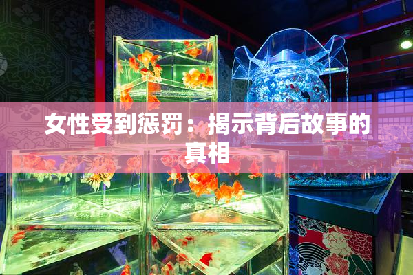 女性受到惩罚：揭示背后故事的真相