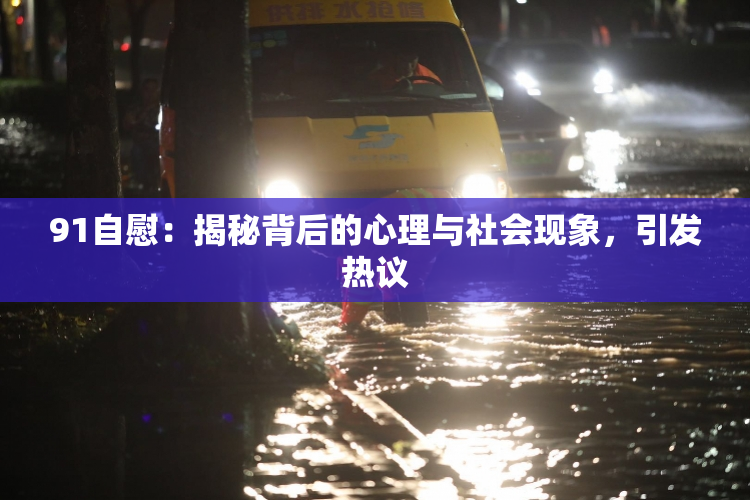 91自慰：揭秘背后的心理与社会现象，引发热议