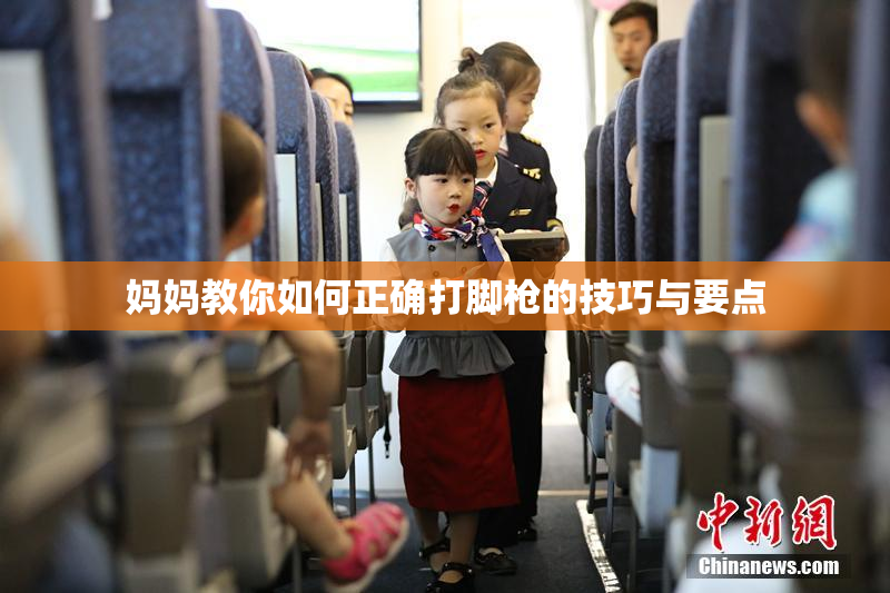 妈妈教你如何正确打脚枪的技巧与要点