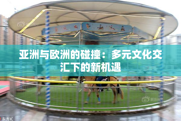 亚洲与欧洲的碰撞：多元文化交汇下的新机遇