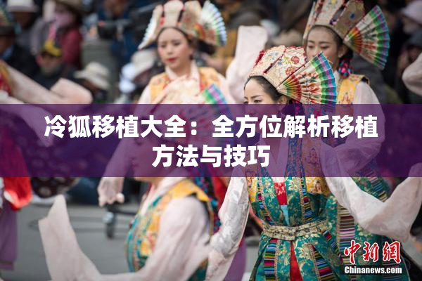 冷狐移植大全：全方位解析移植方法与技巧