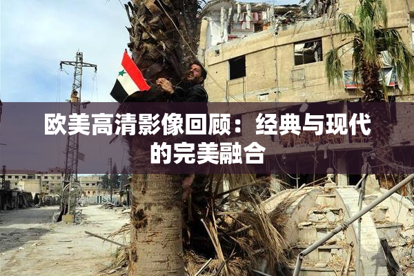 欧美高清影像回顾：经典与现代的完美融合