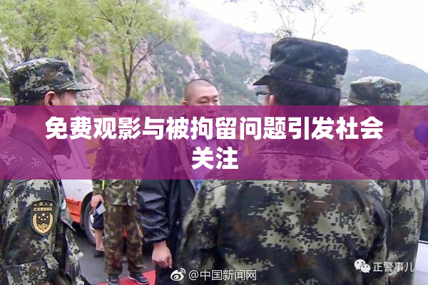 免费观影与被拘留问题引发社会关注