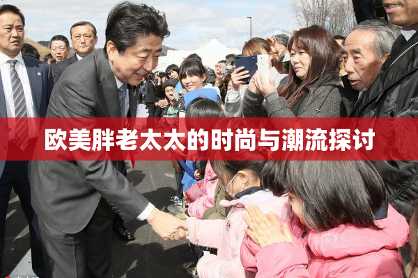 欧美胖老太太的时尚与潮流探讨