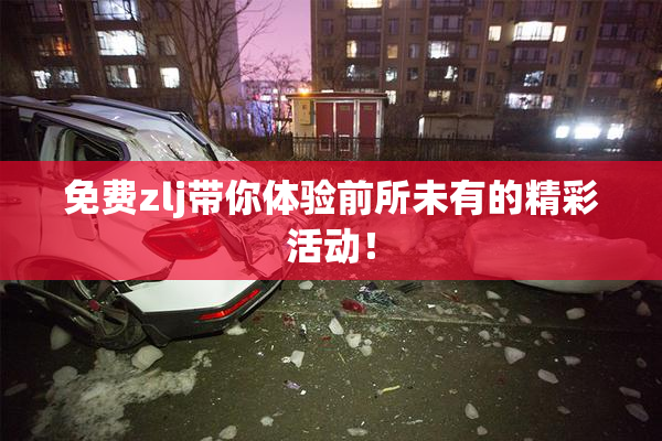 免费zlj带你体验前所未有的精彩活动！