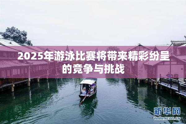 2025年游泳比赛将带来精彩纷呈的竞争与挑战