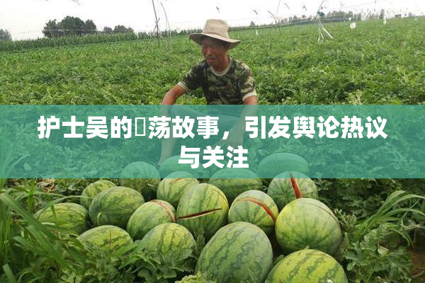 护士吴的婬荡故事，引发舆论热议与关注