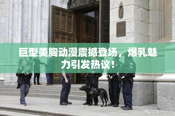 巨型美胸动漫震撼登场，爆乳魅力引发热议！