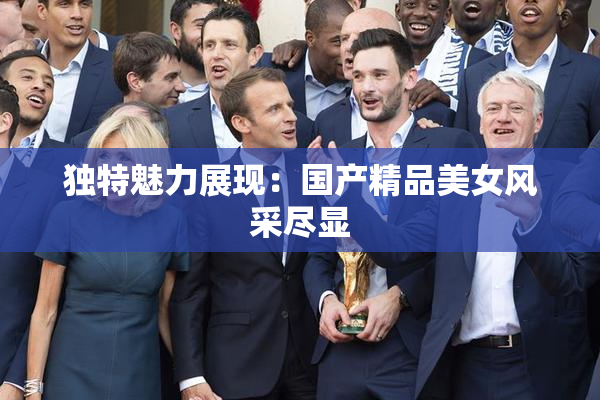 独特魅力展现：国产精品美女风采尽显