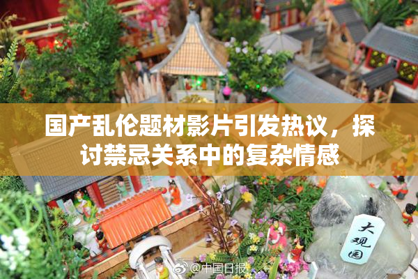 国产乱伦题材影片引发热议，探讨禁忌关系中的复杂情感