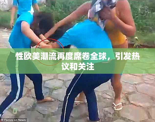 性欧美潮流再度席卷全球，引发热议和关注