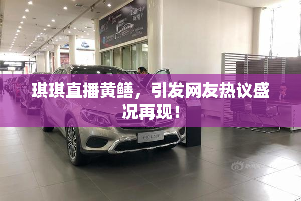 琪琪直播黄鳝，引发网友热议盛况再现！