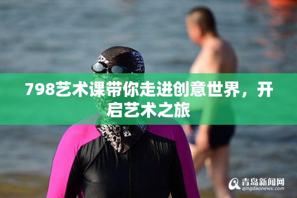 798艺术课带你走进创意世界，开启艺术之旅