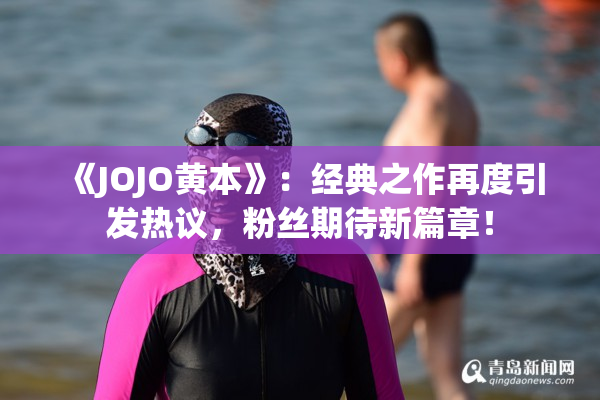 《JOJO黄本》：经典之作再度引发热议，粉丝期待新篇章！
