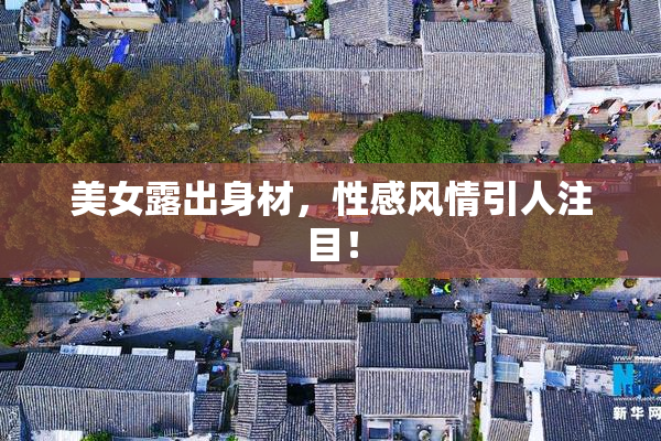 美女露出身材，性感风情引人注目！