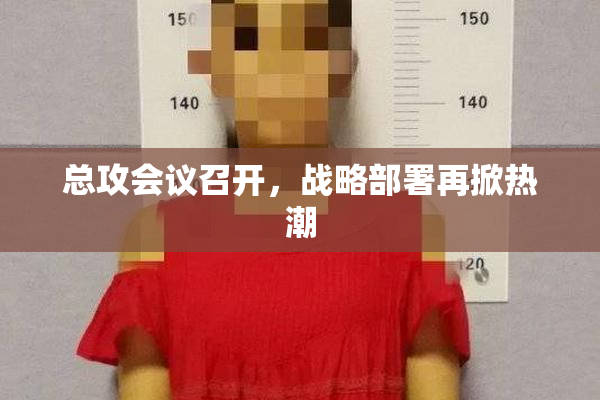 总攻会议召开，战略部署再掀热潮