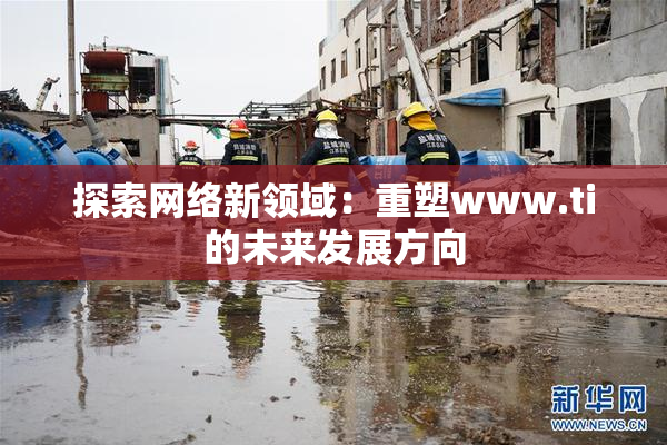 探索网络新领域：重塑www.ti的未来发展方向