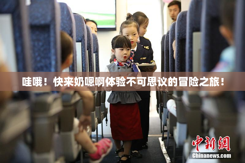 哇哦！快来奶嗯啊体验不可思议的冒险之旅！