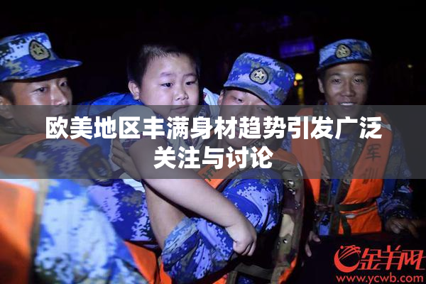 欧美地区丰满身材趋势引发广泛关注与讨论