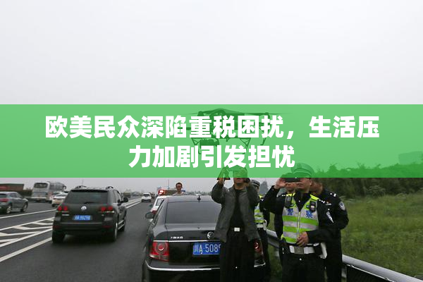 欧美民众深陷重税困扰，生活压力加剧引发担忧