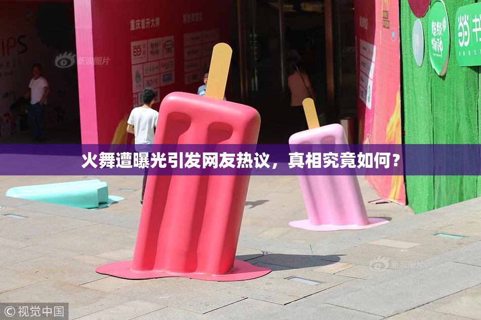 火舞遭曝光引发网友热议，真相究竟如何？