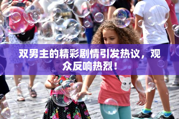 双男主的精彩剧情引发热议，观众反响热烈！