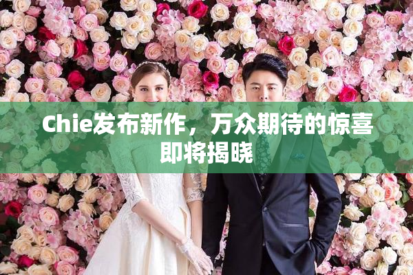 Chie发布新作，万众期待的惊喜即将揭晓
