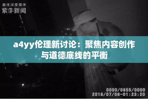 a4yy伦理新讨论：聚焦内容创作与道德底线的平衡