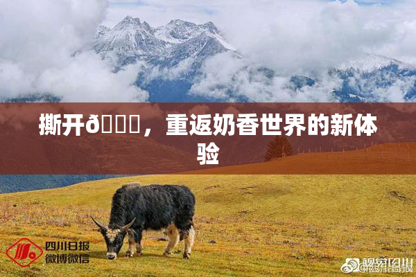 撕开👙，重返奶香世界的新体验