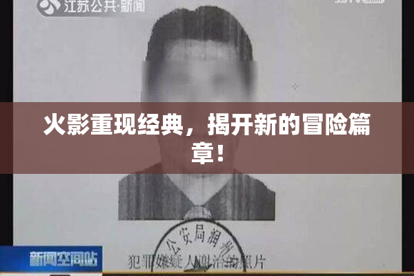 火影重现经典，揭开新的冒险篇章！