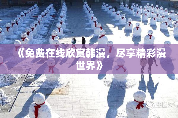 《免费在线欣赏韩漫，尽享精彩漫世界》