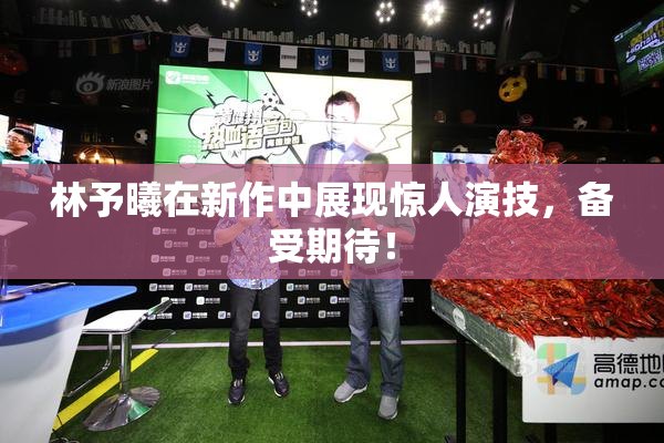 林予曦在新作中展现惊人演技，备受期待！