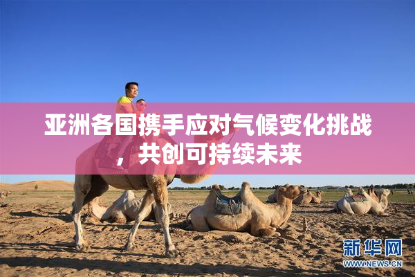 亚洲各国携手应对气候变化挑战，共创可持续未来