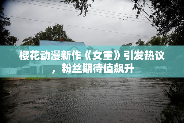 樱花动漫新作《女重》引发热议，粉丝期待值飙升