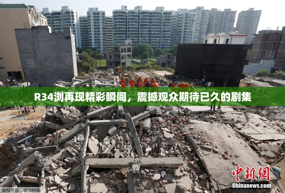 R34浏再现精彩瞬间，震撼观众期待已久的剧集