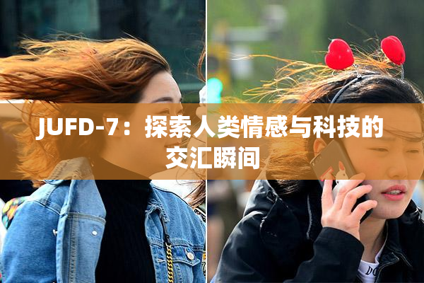 JUFD-7：探索人类情感与科技的交汇瞬间