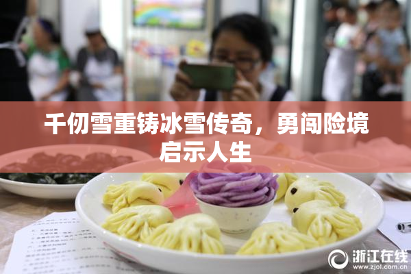 千仞雪重铸冰雪传奇，勇闯险境启示人生